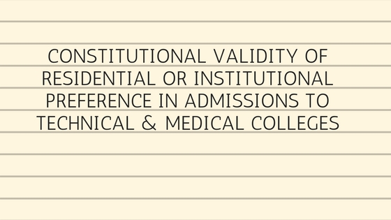 CONSTITUTIONAL VALIDITY OF RESIDENTIAL OR INSTITUTIONAL PREFERENCE IN ADMISSIONS TO TECHNICAL & MEDICAL COLLEGES CONSTITUTIONAL VALIDITY OF RESIDENTIAL OR INSTITUTIONAL PREFERENCE IN ADMISSIONS TO TECHNICAL & MEDICAL COLLEGES
