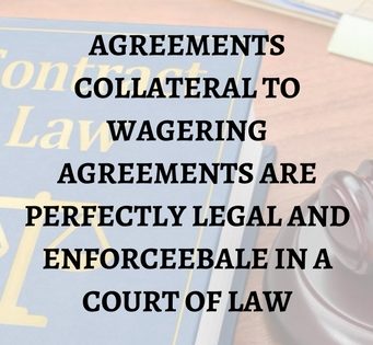 AGREEMENTS COLLATERAL TO WAGERING AGREEMENTS ARE PERFECTLY LEGAL AND ENFORCEEBALE IN A COURT OF LAW