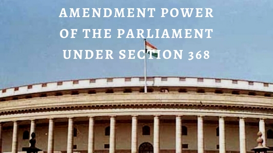 AMENDMENT POWER OF THE PARLIAMENT UNDER SECTION 368