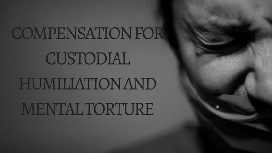 COMPENSATION FOR CUSTODIAL HUMILIATION AND MENTAL TORTURE