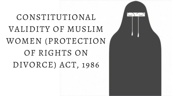 CONSTITUTIONAL VALIDITY OF MUSLIM WOMEN (PROTECTION OF RIGHTS ON DIVORCE) ACT, 1986