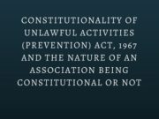 CONSTITUTIONALITY OF UNLAWFUL ACTIVITIES (PREVENTION) ACT, 1967 AND THE NATURE OF AN ASSOCIATION BEING CONSTITUTIONAL OR NOT