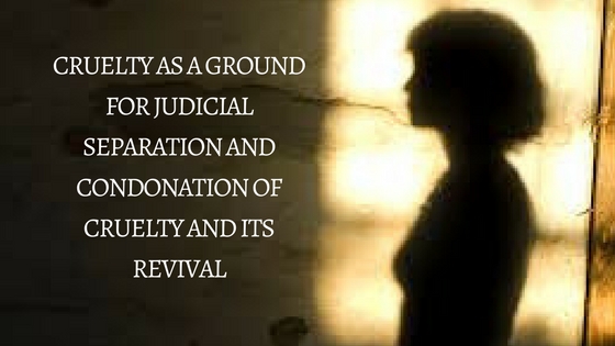 CRUELTY AS A GROUND FOR JUDICIAL SEPARATION AND CONDONATION OF CRUELTY AND ITS REVIVAL
