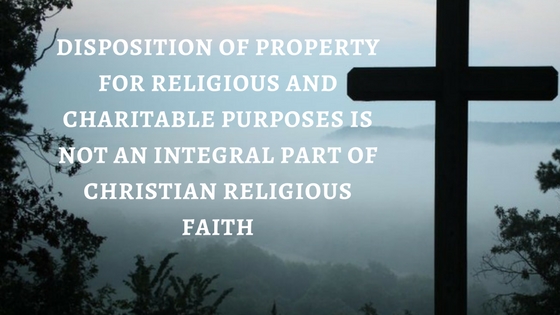 DISPOSITION OF PROPERTY FOR RELIGIOUS AND CHARITABLE PURPOSES IS NOT AN INTEGRAL PART OF CHRISTIAN RELIGIOUS FAITH