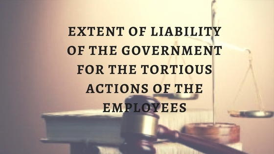 EXTENT OF LIABILITY OF THE GOVERNMENT FOR THE TORTIOUS ACTIONS OF THE EMPLOYEES