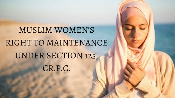MUSLIM WOMEN’S RIGHT TO MAINTENANCE UNDER SECTION 125, CR.P.C.