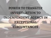POWER TO TRANSFER INVESTIGATION TO INDENPENDENT AGENCY IN EXCEPTIONAL CIRCUMTANCES