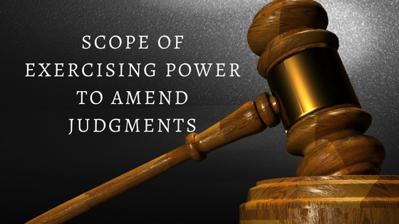 COPE OF EXERCISING POWER TO AMEND JUDGMENTS