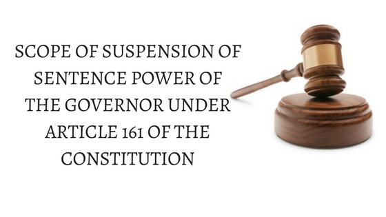 SCOPE OF SUSPENSION OF SENTENCE POWER OF THE GOVERNOR UNDER ARTICLE 161 OF THE CONSTITUTION
