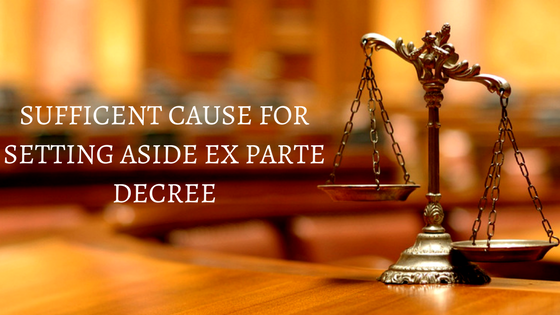 SUFFICENT CAUSE FOR SETTING ASIDE EX PARTE DECREE