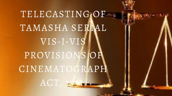 Telecasting of Tamasha Serial vis-i-vis Provisions of Cinematograph Act, 1951