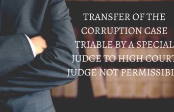 TRANSFER OF THE CORRUPTION CASE TRIABLE BY A SPECIAL JUDGE TO HIGH COURT JUDGE NOT PERMISSIBLE