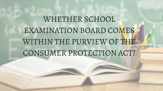 WHETHER SCHOOL EXAMINATION BOARD COMES WITHIN THE PURVIEW OF THE CONSUMER PROTECTION ACT_