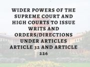 WIDER POWERS OF THE SUPREME COURT AND HIGH COURTS TO ISSUE WRITS AND ORDERS/DIRECTIONS UNDER ARTICLES ARTICLE 32 AND ARTICLE 226