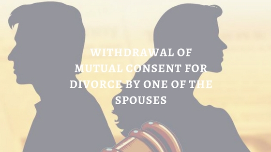 WITHDRAWAL OF MUTUAL CONSENT FOR DIVORCE BY ONE OF THE SPOUSES