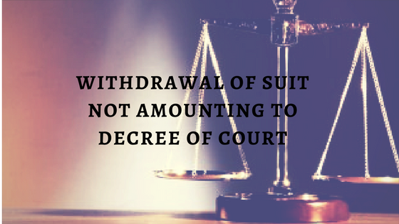 WITHDRAWAL OF SUIT NOT AMOUNTING TO DECREE OF COURT