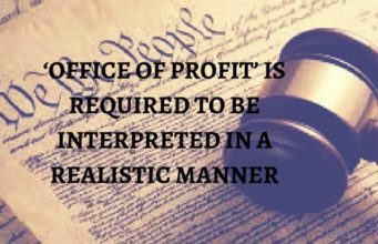 ‘OFFICE OF PROFIT’ IS REQUIRED TO BE INTERPRETED IN A REALISTIC MANNER