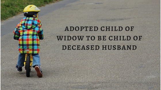 ADOPTED CHILD OF WIDOW TO BE CHILD OF DECEASED HUSBAND (1)