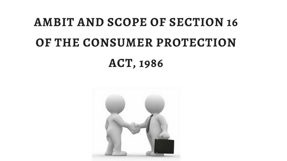 AMBIT AND SCOPE OF SECTION 16 OF THE CONSUMER PROTECTION ACT, 1986
