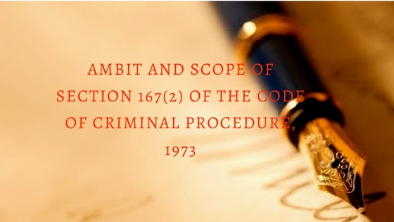 AMBIT AND SCOPE OF SECTION 167(2) OF THE CODE OF CRIMINAL PROCEDURE, 1973