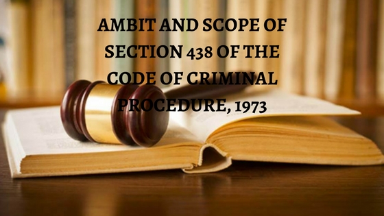 AMBIT AND SCOPE OF SECTION 438 OF THE CODE OF CRIMINAL PROCEDURE, 1973