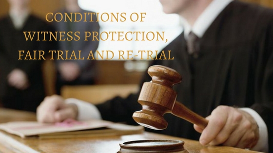 CONDITIONS OF WITNESS PROTECTION, FAIR TRIAL AND RE-TRIAL