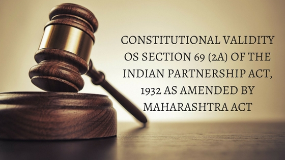 CONSTITUTIONAL VALIDITY OS SECTION 69 (2A) OF THE INDIAN PARTNERSHIP ACT, 1932 AS AMENDED BY MAHARASHTRA ACT