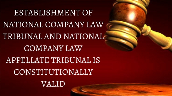 ESTABLISHMENT OF NATIONAL COMPANY LAW TRIBUNAL AND NATIONAL COMPANY LAW APPELLATE TRIBUNAL IS CONSTITUTIONALLY VALID