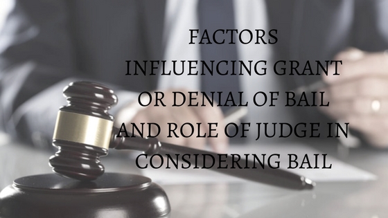 FACTORS INFLUENCING GRANT OR DENIAL OF BAIL AND ROLE OF JUDGE IN CONSIDERING BAIL