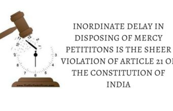 INORDINATE DELAY IN DISPOSING OF MERCY PETITITONS IS THE SHEER VIOLATION OF ARTICLE 21 OF THE CONSTITUTION OF INDIA