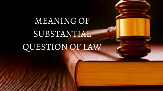 MEANING OF SUBSTANTIAL QUESTION OF LAWMEANING OF SUBSTANTIAL QUESTION OF LAW