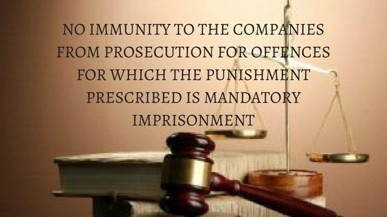 NO IMMUNITY TO THE COMPANIES FROM PROSECUTION FOR OFFENCES FOR WHICH THE PUNISHMENT PRESCRIBED IS MANDATORY IMPRISONMENT