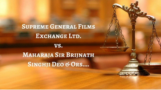 Supreme General Films Exchange Ltd. vs. Maharaja Sir Brijnath Singhji Deo & Ors....