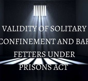 VALIDITY OF SOLITARY CONFINEMENT AND BAR FETTERS UNDER PRISONS ACT