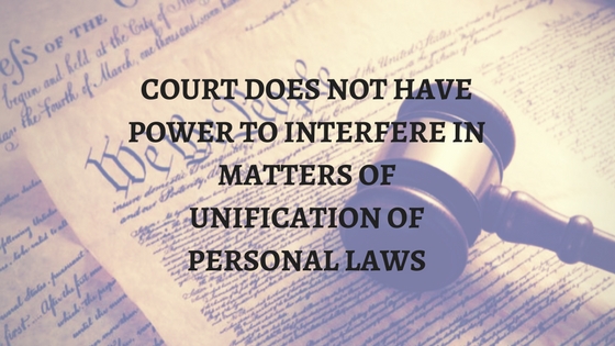 COURT DOES NOT HAVE POWER TO INTERFERE IN MATTERS OF UNIFICATION OF PERSONAL LAWS1