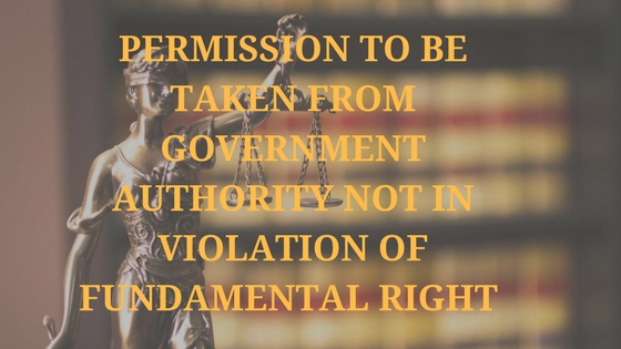 PERMISSION TO BE TAKEN FROM GOVERNMENT AUTHORITY NOT IN VIOLATION OF FUNDAMENTAL RIGHT