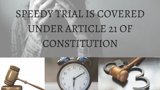 SPEEDY TRIAL IS COVERED UNDER ARTICLE 21 OF CONSTITUTION