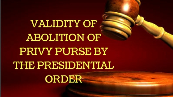 VALIDITY OF ABOLITION OF PRIVY PURSE BY THE PRESIDENTIAL ORDER