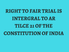 RIGHT TO FAIR TRIAL IS INTERGRAL TO ARTILCE 21 OF THE CONSTITUTION OF INDIA