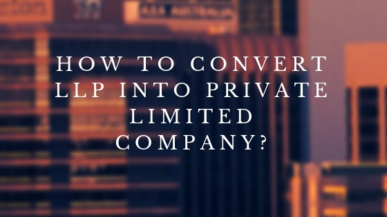 How to convert LLP into Private Limited Company?