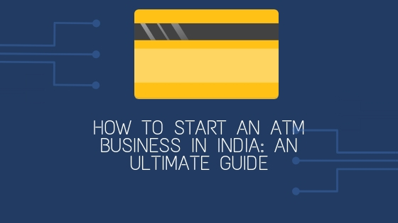 How to Start an ATM Business in India: An Ultimate Guide